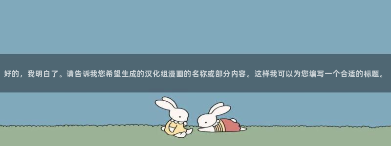 香蕉漫画书免费阅读下拉式最新：好的，我明白了。请告诉我您希望生成的汉化组漫画的名称或部分内容。这样我可以为您编写一个合适的标题。